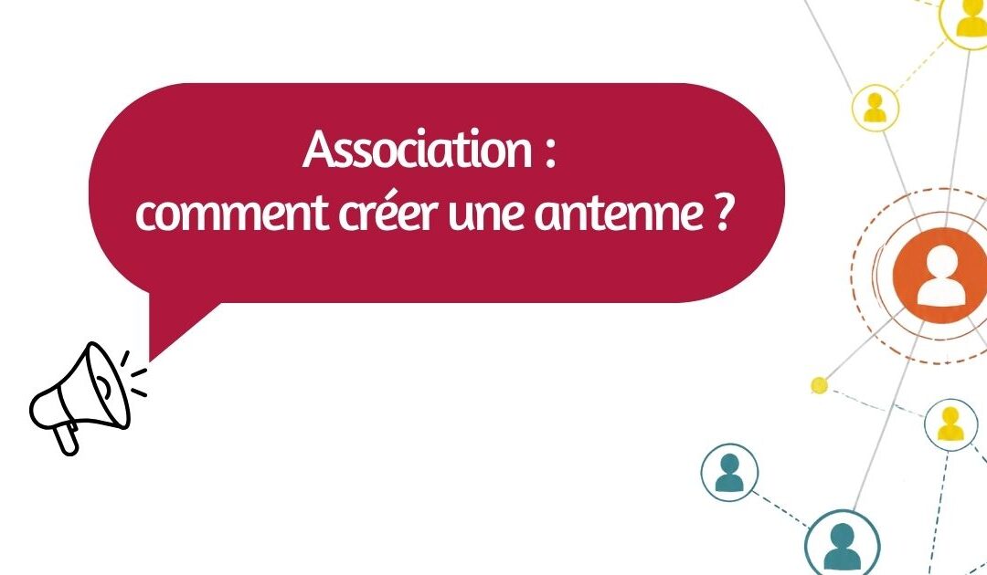 Comment créer une antenne associative ?